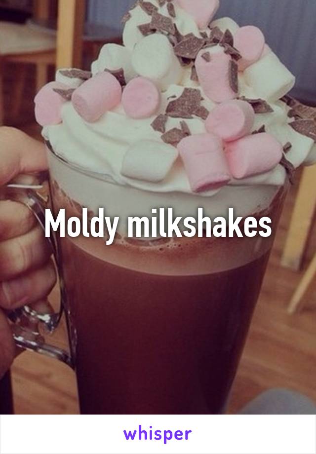 Moldy milkshakes