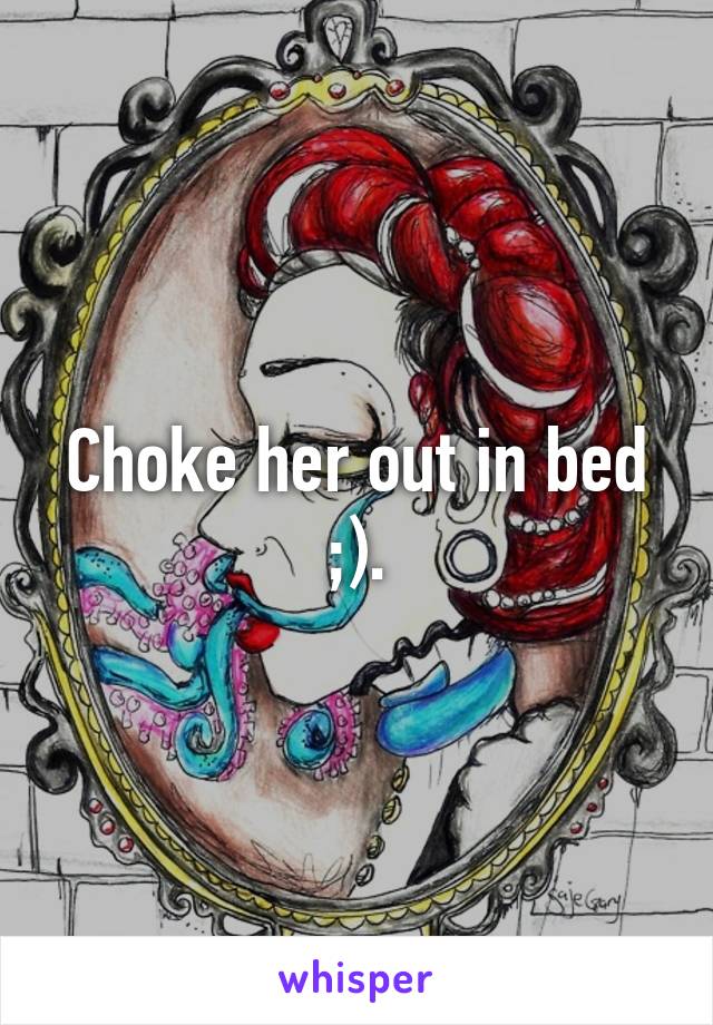 Choke her out in bed ;).