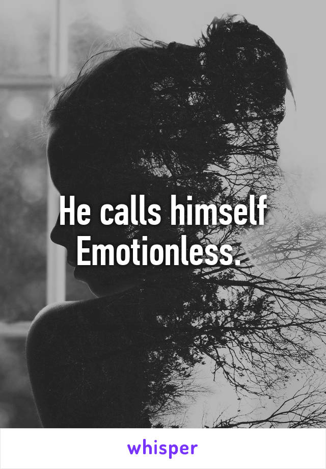 He calls himself Emotionless. 