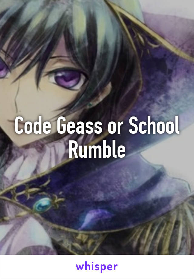 Code Geass or School Rumble