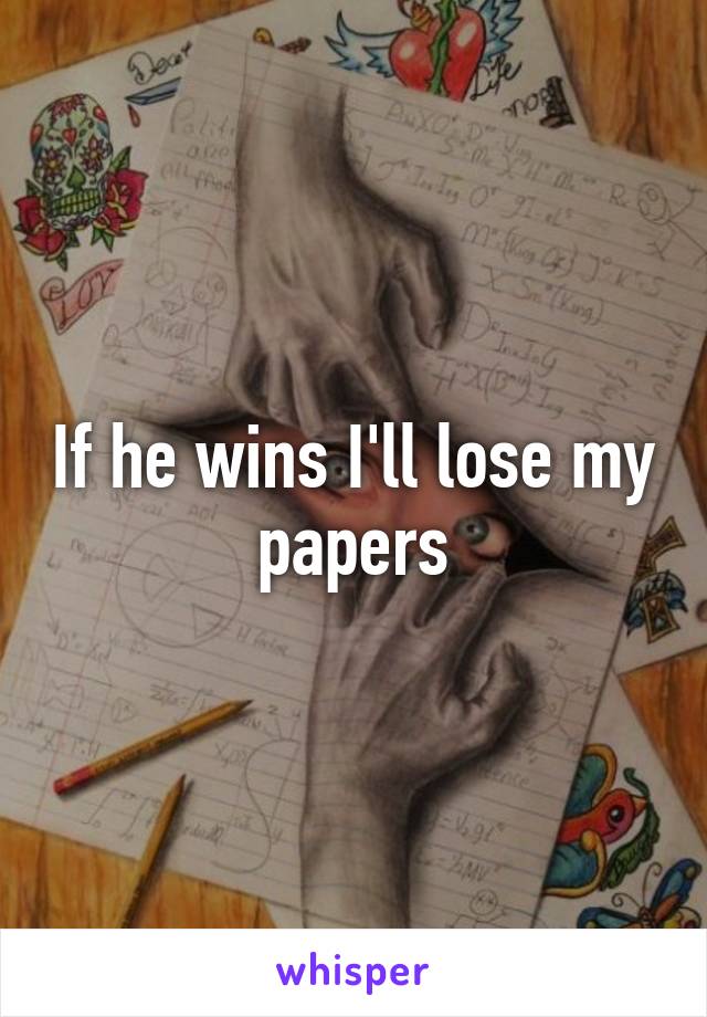 If he wins I'll lose my papers