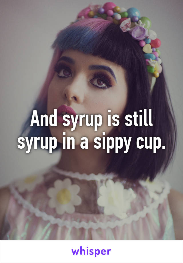 And syrup is still syrup in a sippy cup.