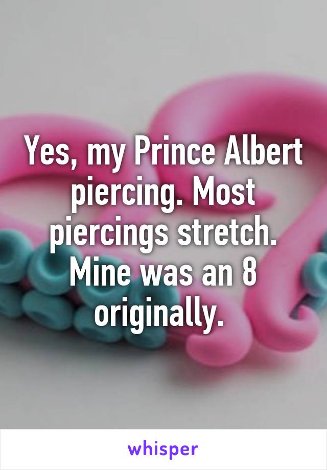 Yes, my Prince Albert piercing. Most piercings stretch. Mine was an 8 originally. 