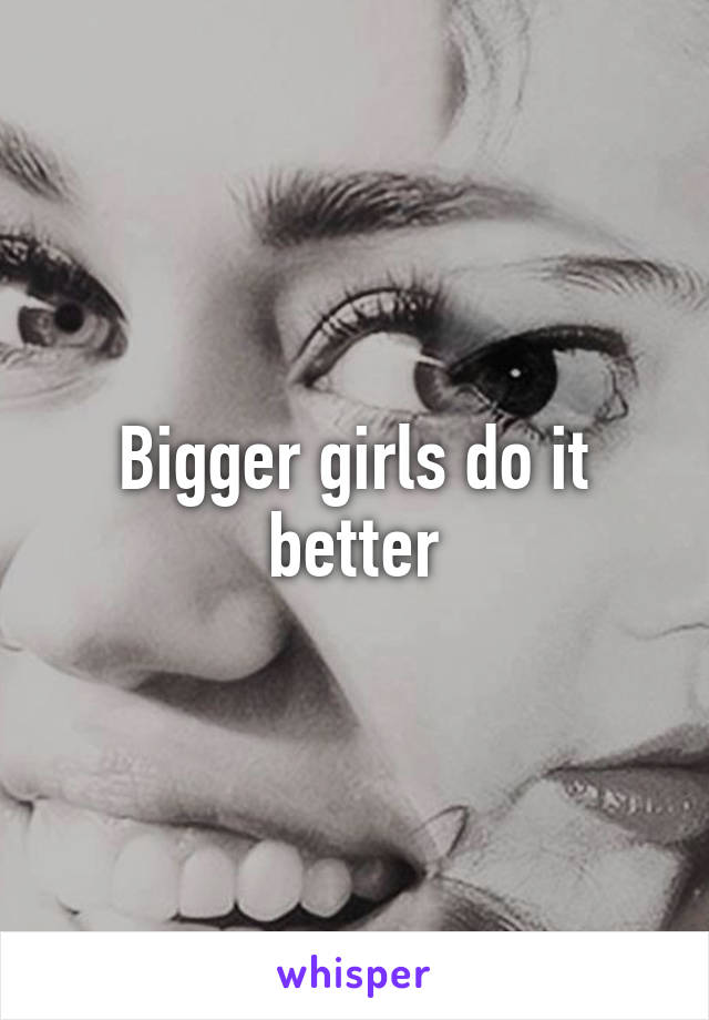 Bigger girls do it better