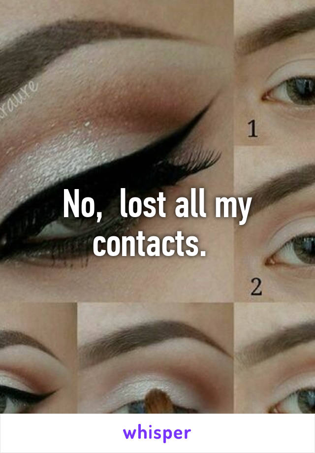 No,  lost all my contacts.  
