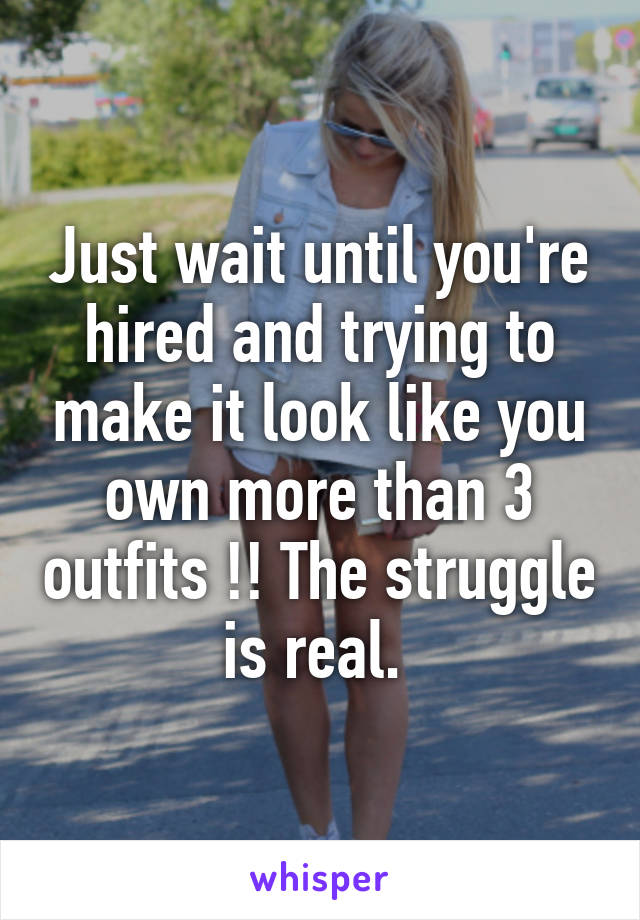 Just wait until you're hired and trying to make it look like you own more than 3 outfits !! The struggle is real. 