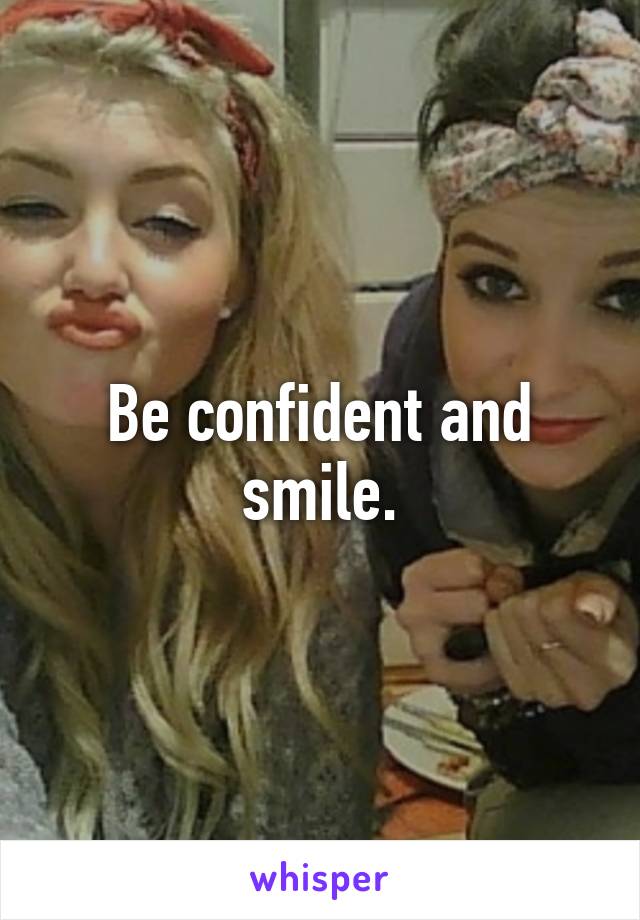 Be confident and smile.