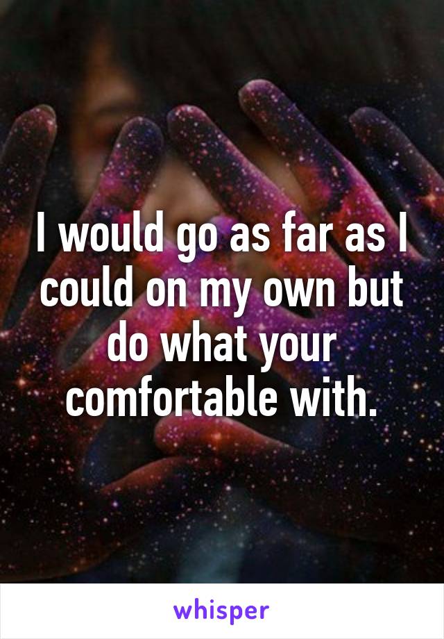 I would go as far as I could on my own but do what your comfortable with.