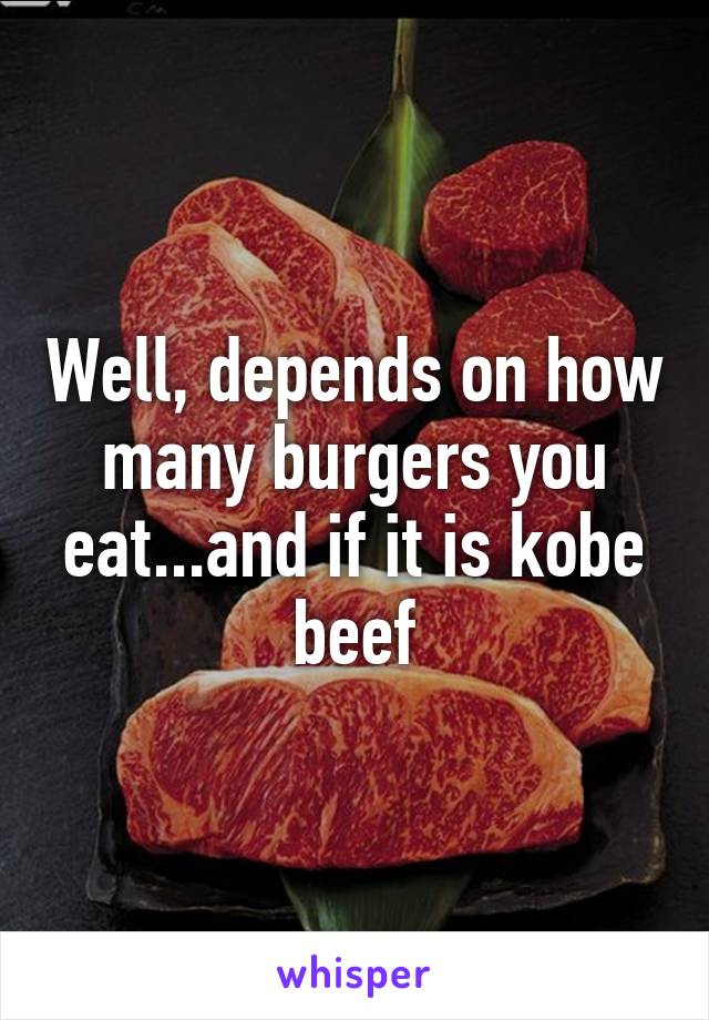 Well, depends on how many burgers you eat...and if it is kobe beef