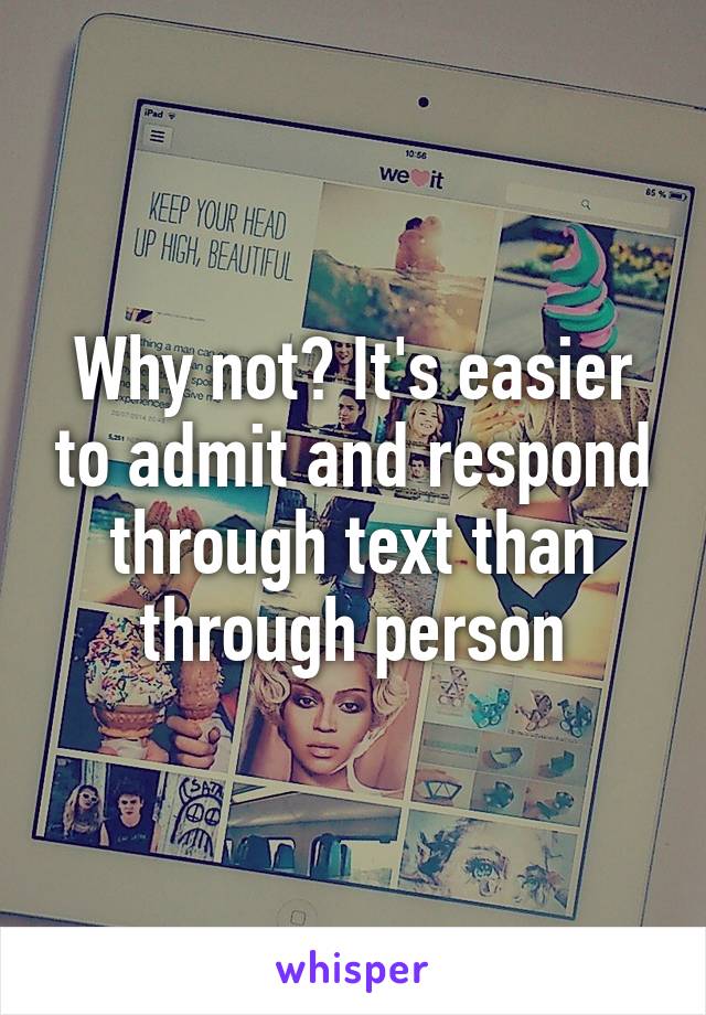 Why not? It's easier to admit and respond through text than through person