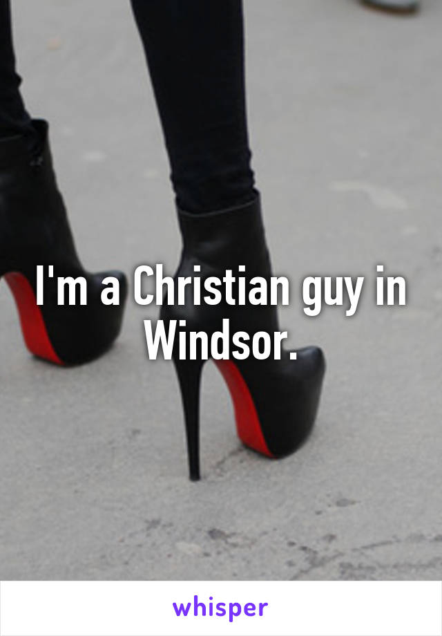 I'm a Christian guy in Windsor.