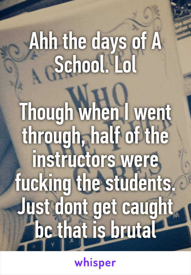 Ahh the days of A School. Lol

Though when I went through, half of the instructors were fucking the students. Just dont get caught bc that is brutal