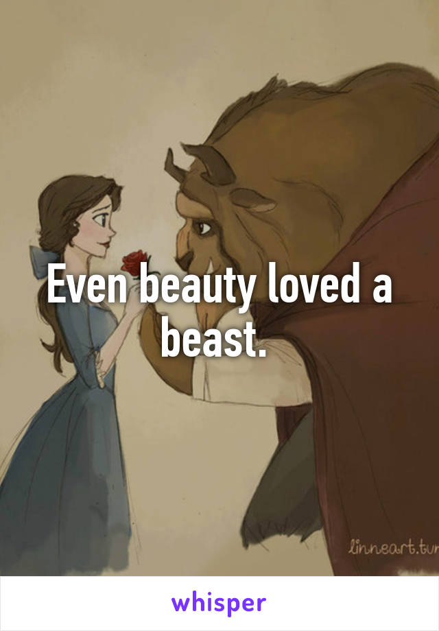 Even beauty loved a beast. 