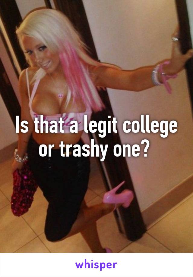 Is that a legit college or trashy one? 