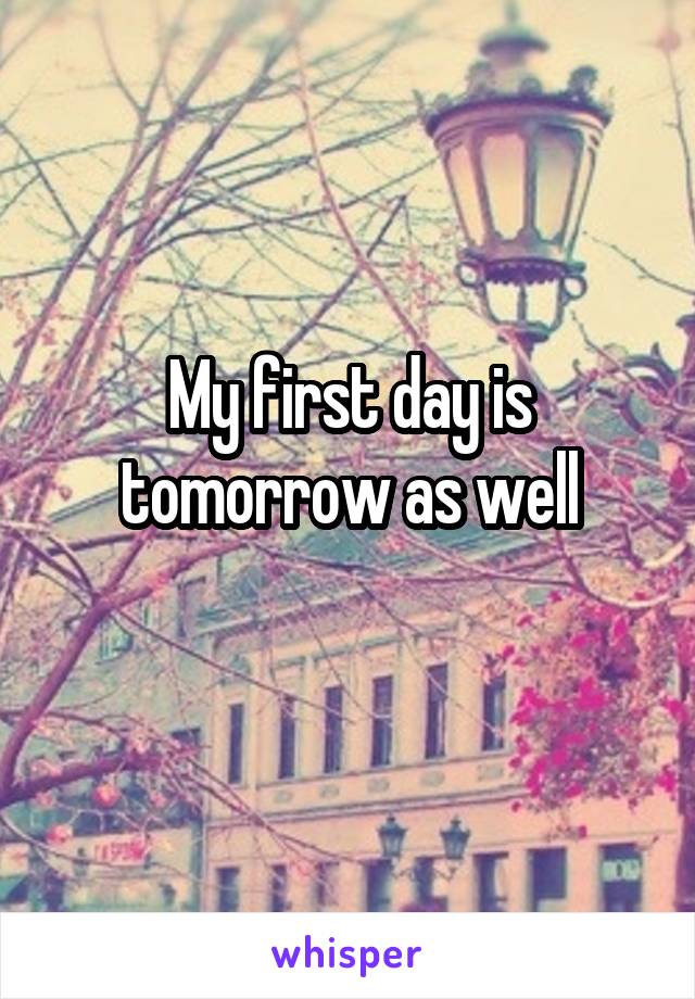 My first day is tomorrow as well
