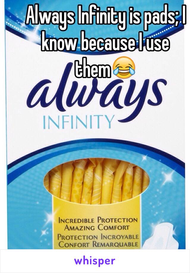Always Infinity is pads; I know because I use them😂