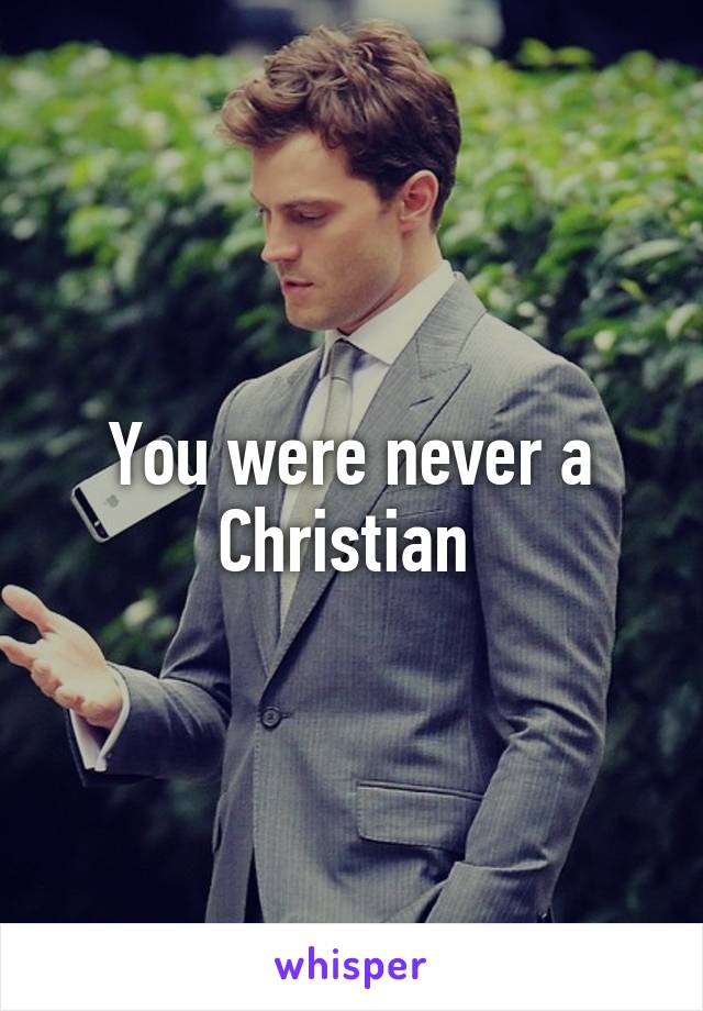 You were never a Christian 