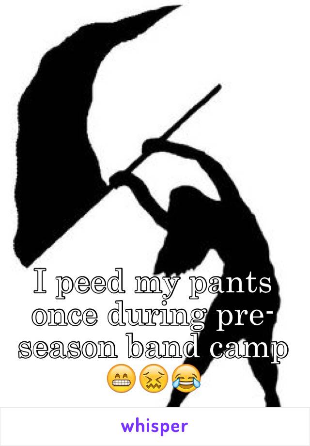 I peed my pants once during pre-season band camp 😁😖😂