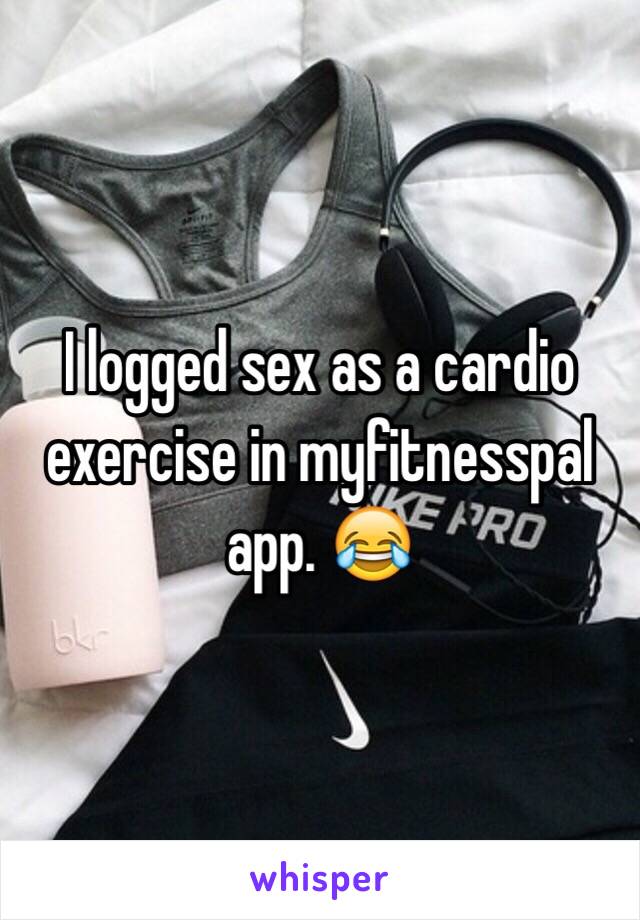 I logged sex as a cardio exercise in myfitnesspal app. 😂