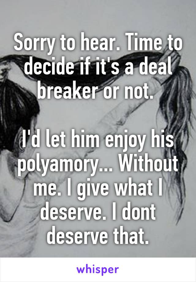 Sorry to hear. Time to decide if it's a deal breaker or not. 

I'd let him enjoy his polyamory... Without me. I give what I deserve. I dont deserve that.