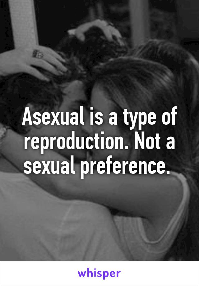 Asexual is a type of reproduction. Not a sexual preference. 