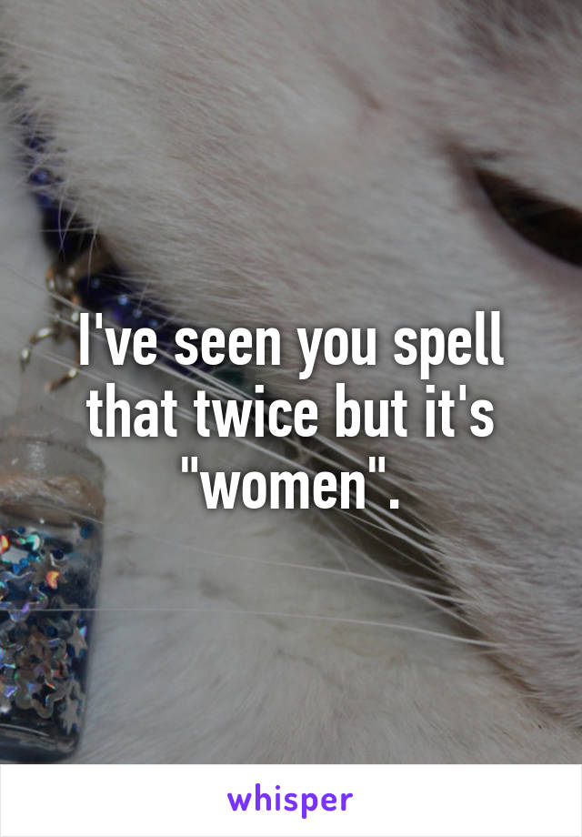 I've seen you spell that twice but it's "women".