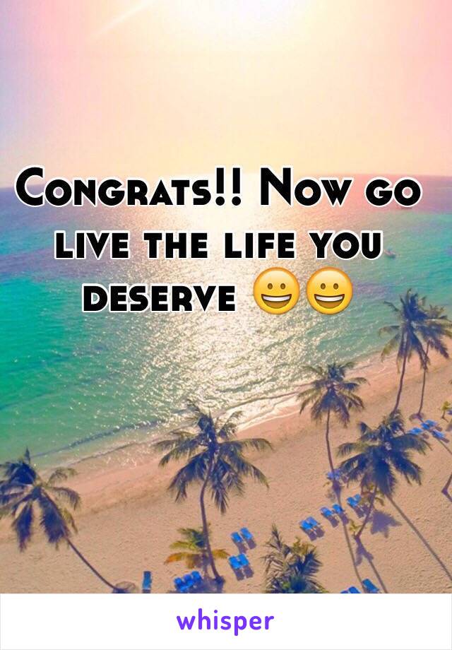 Congrats!! Now go live the life you deserve 😀😀 