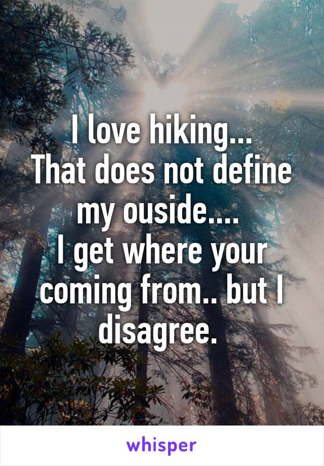 I love hiking...
That does not define my ouside.... 
I get where your coming from.. but I disagree. 