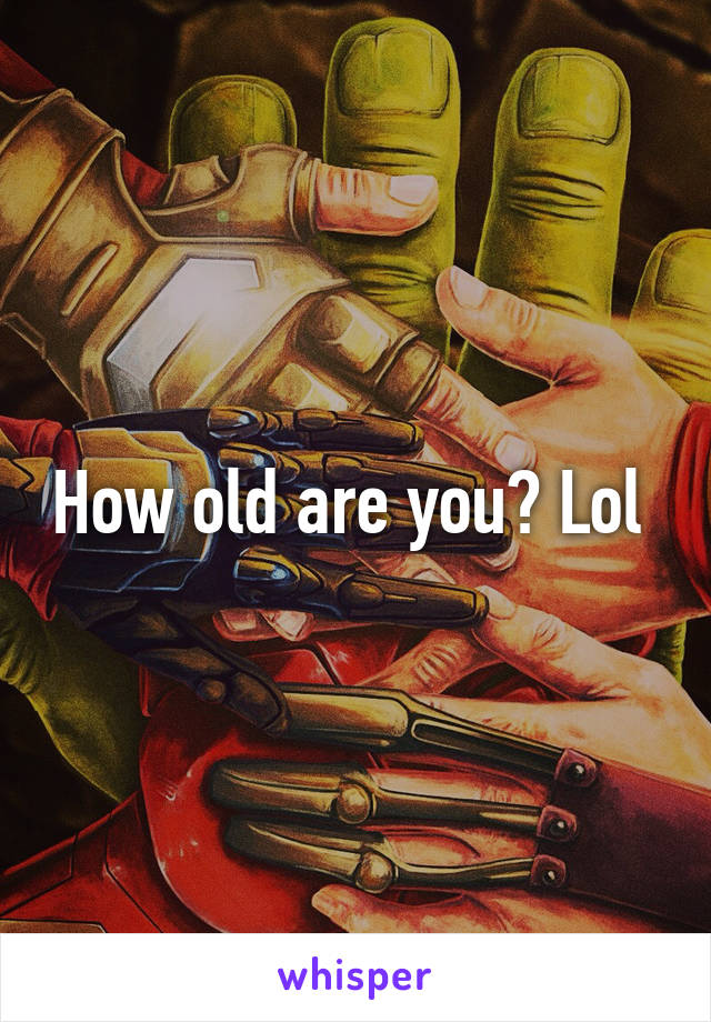 How old are you? Lol 