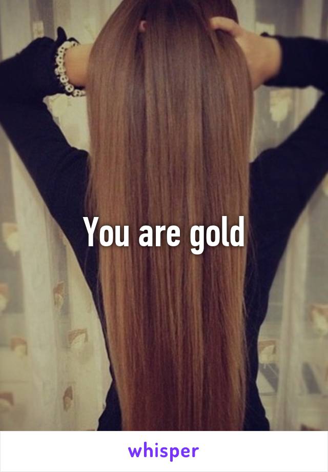 You are gold