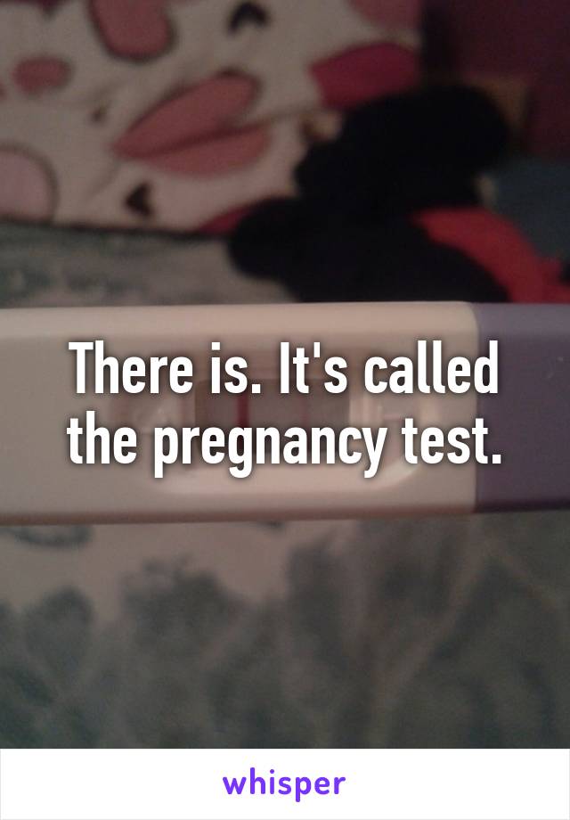 There is. It's called the pregnancy test.