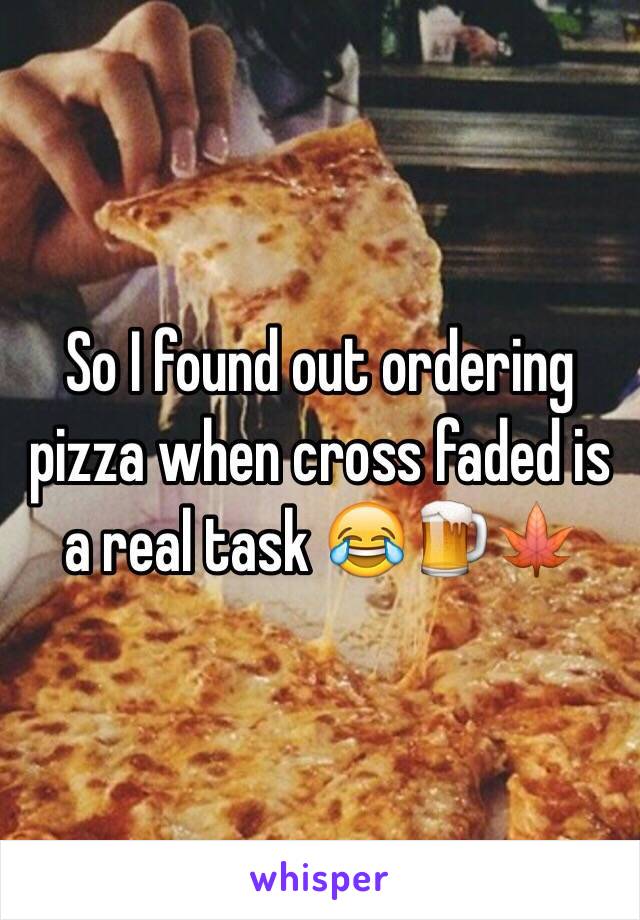 So I found out ordering pizza when cross faded is a real task 😂🍺🍁