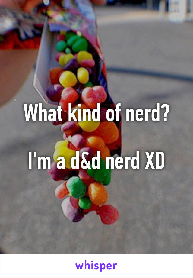 What kind of nerd?

I'm a d&d nerd XD