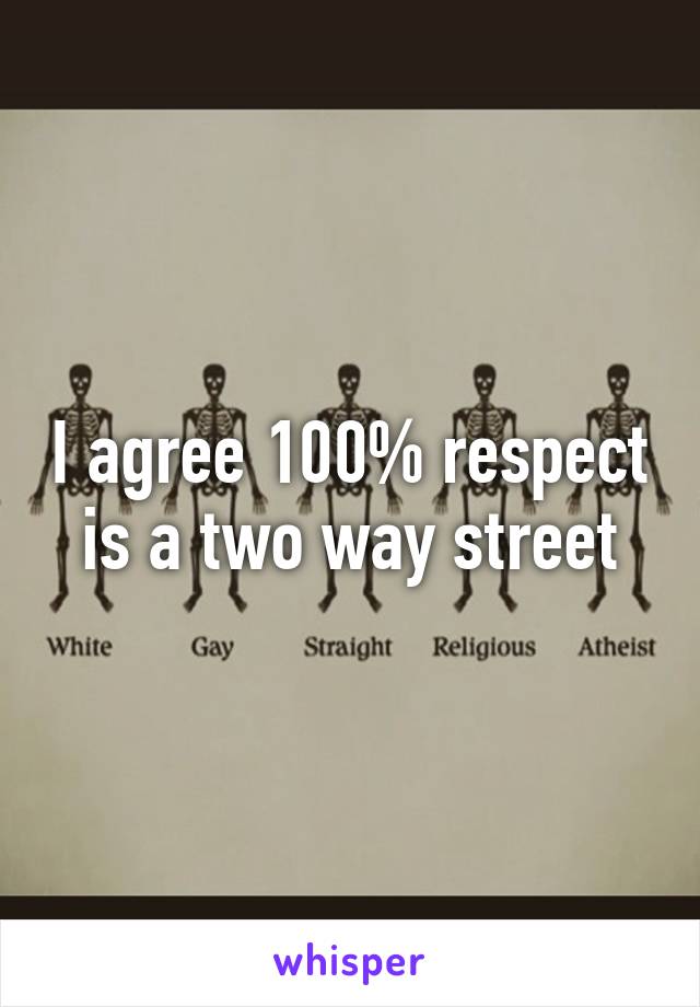 I agree 100% respect is a two way street