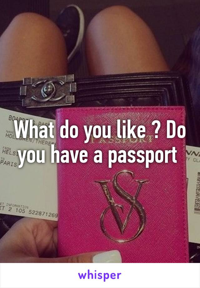 What do you like ? Do you have a passport 