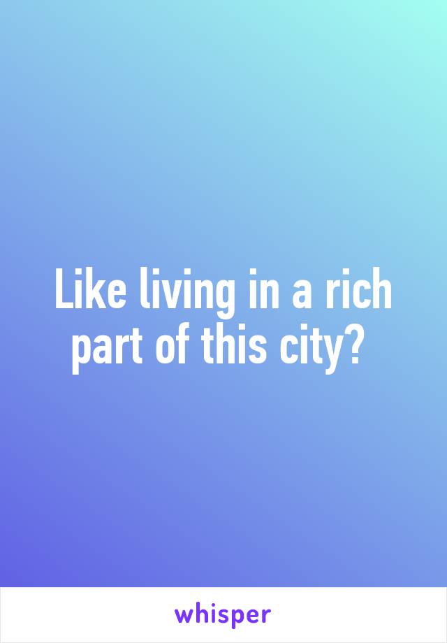 Like living in a rich part of this city? 