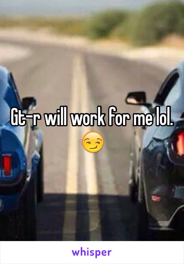 Gt-r will work for me lol. 😏