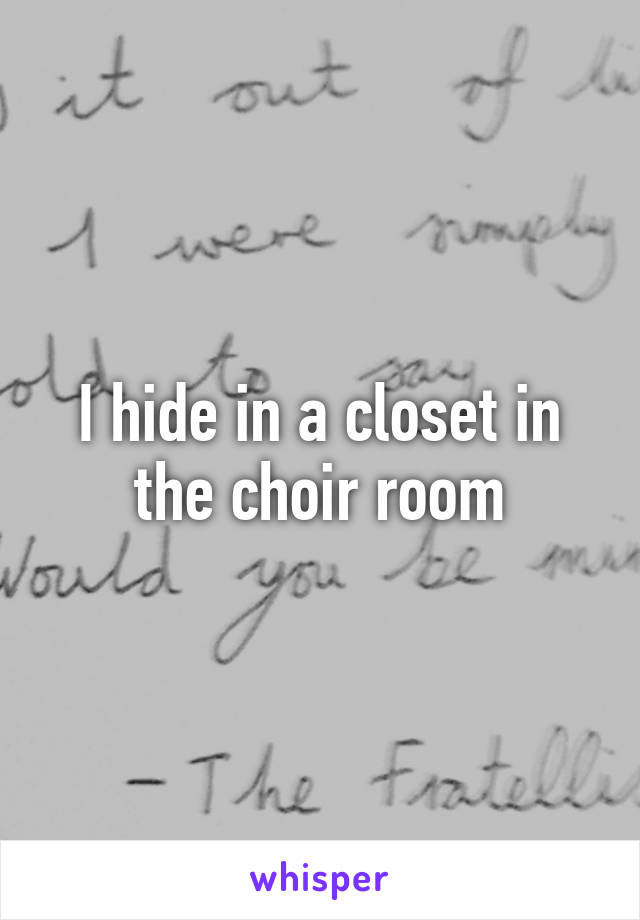 I hide in a closet in the choir room