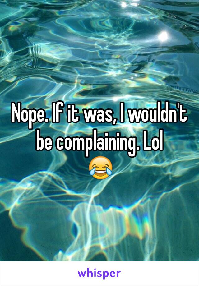 Nope. If it was, I wouldn't be complaining. Lol
😂