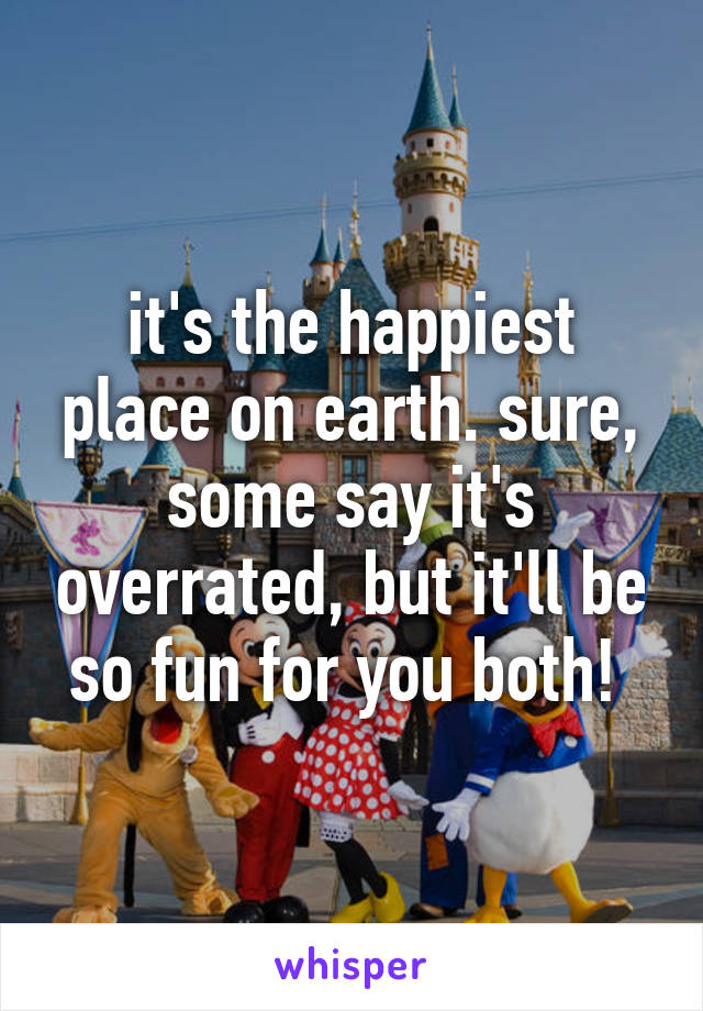 it's the happiest place on earth. sure, some say it's overrated, but it'll be so fun for you both! 