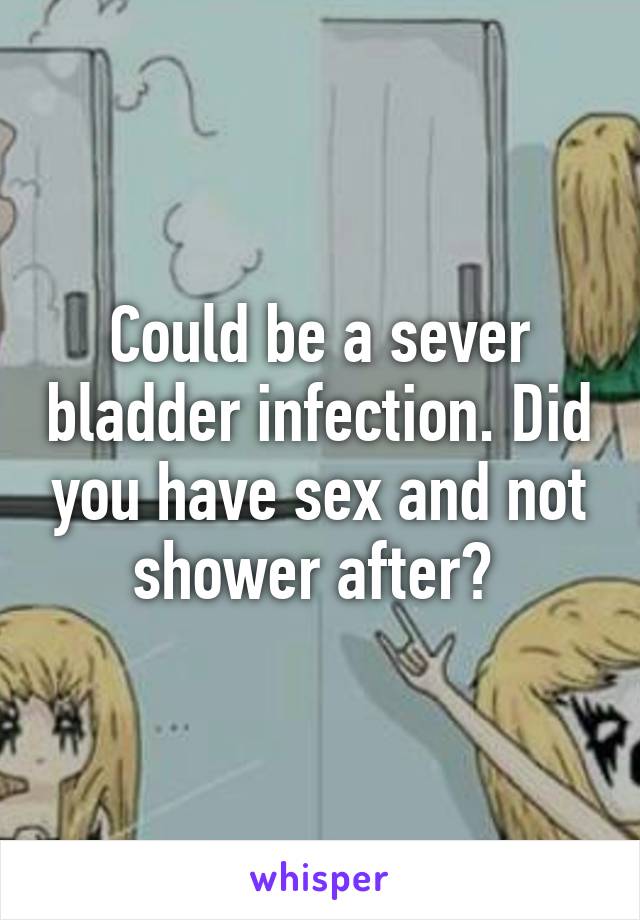 Could be a sever bladder infection. Did you have sex and not shower after? 