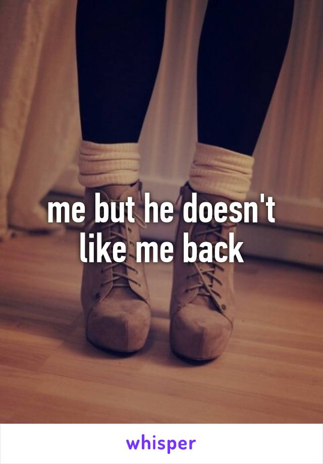me but he doesn't like me back