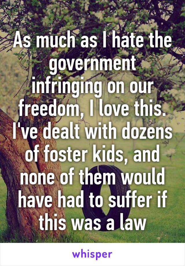 As much as I hate the government infringing on our freedom, I love this. I've dealt with dozens of foster kids, and none of them would have had to suffer if this was a law
