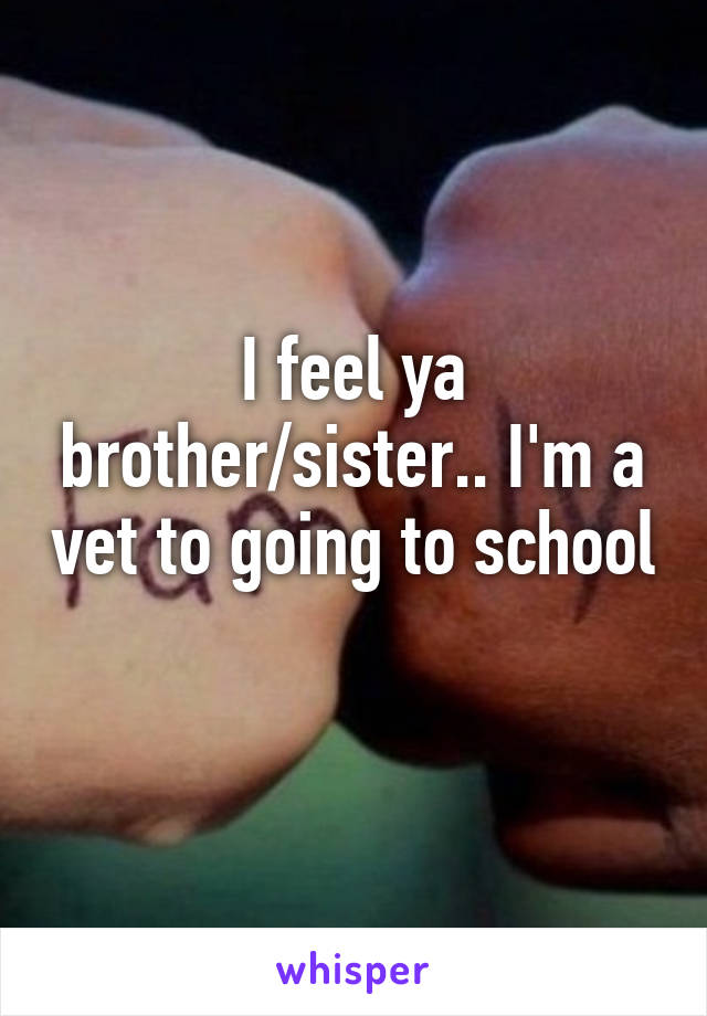 I feel ya brother/sister.. I'm a vet to going to school 
