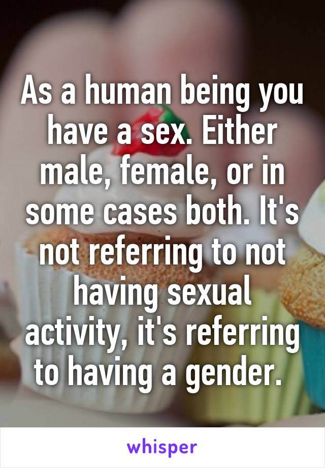 As a human being you have a sex. Either male, female, or in some cases both. It's not referring to not having sexual activity, it's referring to having a gender. 