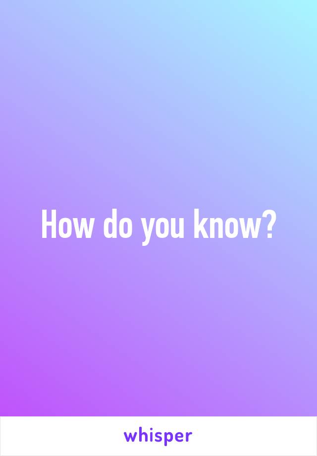 How do you know?
