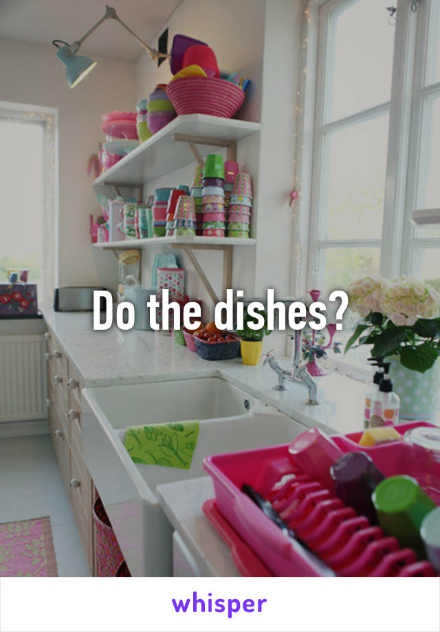 Do the dishes?