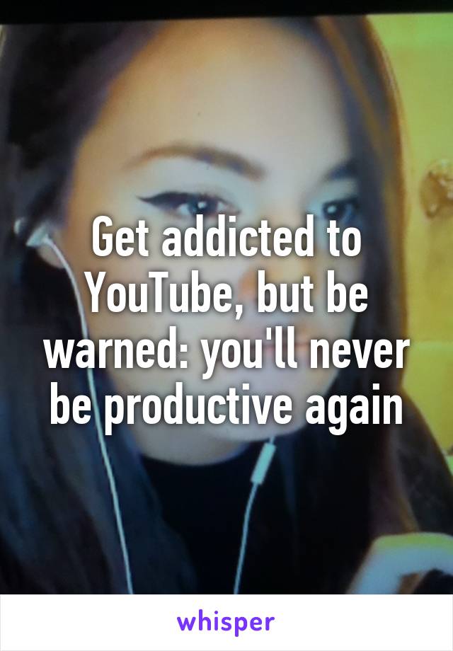 Get addicted to YouTube, but be warned: you'll never be productive again