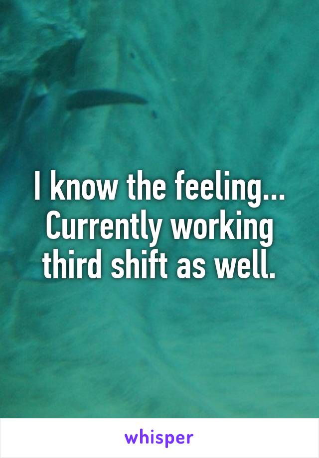 I know the feeling... Currently working third shift as well.
