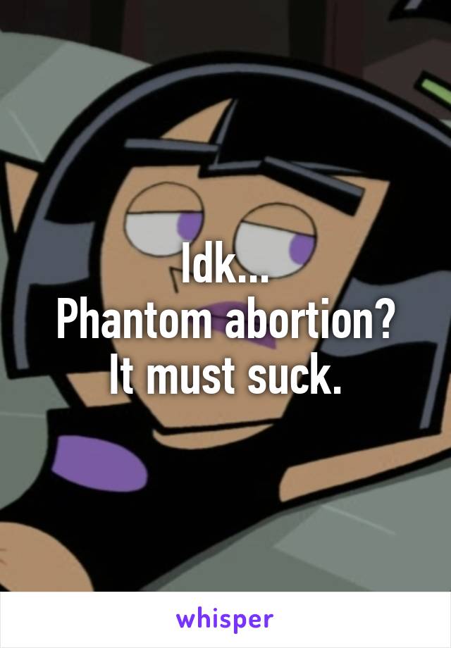 Idk...
Phantom abortion?
It must suck.